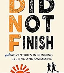 Did Not Finish: Misadventures in Running, Cycling and Swimming (DNF Series Book 1)